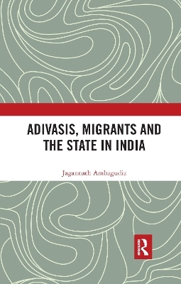 Adivasis, Migrants and the State in India - Jagannath Ambagudia