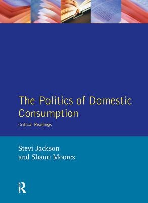 The Politics of Domestic Consumption - Stevi Jackson, Shaun Moores