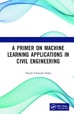 A Primer on Machine Learning Applications in Civil Engineering - Paresh Chandra Deka