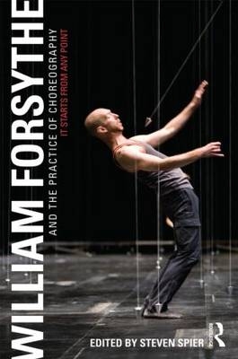 William Forsythe and the Practice of Choreography -  Steven Spier