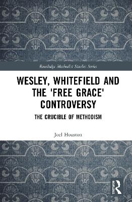 Wesley, Whitefield and the 'Free Grace' Controversy - Joel Houston