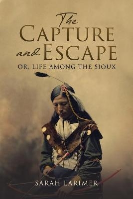 The Capture and Escape, Or, Life Among the Sioux - Sarah Larimer