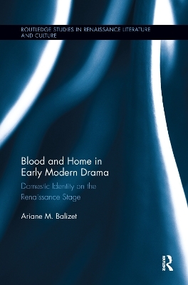 Blood and Home in Early Modern Drama - Ariane M. Balizet