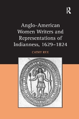 Anglo-American Women Writers and Representations of Indianness, 1629-1824 - Cathy Rex