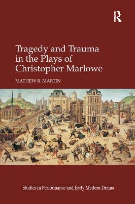 Tragedy and Trauma in the Plays of Christopher Marlowe - Mathew R. Martin
