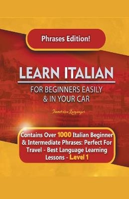 Learn Italian For Beginners Easily and In Your Car Phrases Edition! Contains Over 1000 Italian Beginner & Intermediate Phrases - Immersion Languages