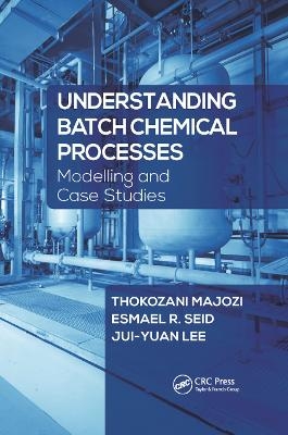 Understanding Batch Chemical Processes - Thokozani Majozi, Esmael R. Seid, Jui-Yuan Lee
