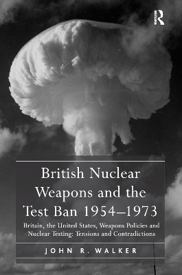 British Nuclear Weapons and the Test Ban 1954-1973 - John R. Walker