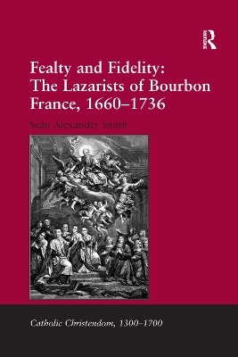 Fealty and Fidelity: The Lazarists of Bourbon France, 1660-1736 - Seán Alexander Smith