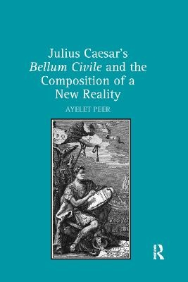 Julius Caesar's Bellum Civile and the Composition of a New Reality - Ayelet Peer