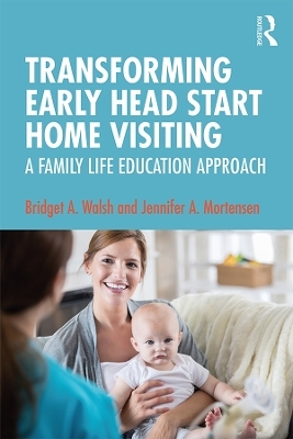 Transforming Early Head Start Home Visiting - Bridget A. Walsh, Jennifer A. Mortensen