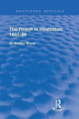 The Revolt in Hindustan 1857 - 59 - Evelyn Wood