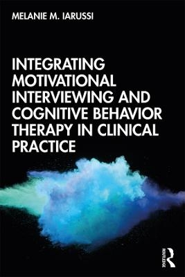 Integrating Motivational Interviewing and Cognitive Behavior Therapy in Clinical Practice - Melanie M. Iarussi