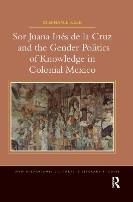 Sor Juana Inés de la Cruz and the Gender Politics of Knowledge in Colonial Mexico - Stephanie Kirk