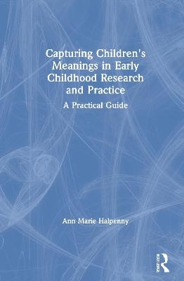 Capturing Children's Meanings in Early Childhood Research and Practice - Ann Marie Halpenny