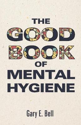 The Good Book of Mental Hygiene - Gary E Bell