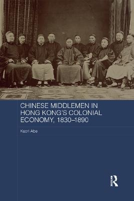 Chinese Middlemen in Hong Kong's Colonial Economy, 1830-1890 - Kaori Abe