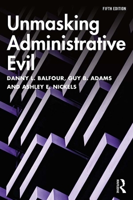 Unmasking Administrative Evil - Danny L. Balfour, Guy B. Adams, Ashley E. Nickels