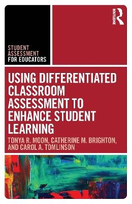 Using Differentiated Classroom Assessment to Enhance Student Learning - Tonya R. Moon, Catherine M. Brighton, Carol A. Tomlinson