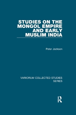 Studies on the Mongol Empire and Early Muslim India - Peter Jackson