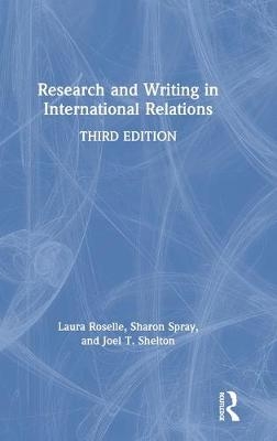 Research and Writing in International Relations - Laura Roselle, Joel T. Shelton, Sharon Spray