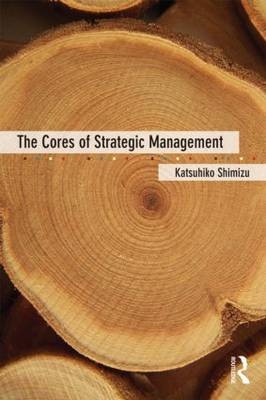 The Cores of Strategic Management -  Katsuhiko Shimizu