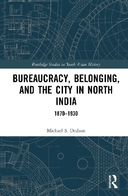 Bureaucracy, Belonging, and the City in North India - Michael S. Dodson