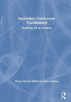 Secondary Curriculum Transformed - Meena Kumari Wood, Nick Haddon