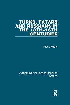 Turks, Tatars and Russians in the 13th–16th Centuries - István Vásáry