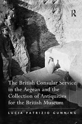 The British Consular Service in the Aegean and the Collection of Antiquities for the British Museum - Lucia Patrizio Gunning