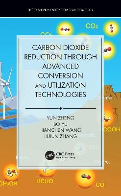 Carbon Dioxide Reduction through Advanced Conversion and Utilization Technologies - Yun Zheng, Bo Yu, Jianchen Wang, Jiujun Zhang