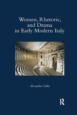 Women, Rhetoric, and Drama in Early Modern Italy - Alexandra Coller