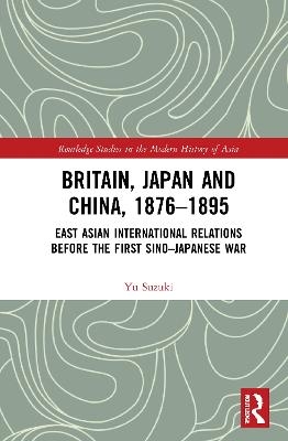 Britain, Japan and China, 1876–1895 - Yu Suzuki