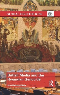 British Media and the Rwandan Genocide - John Nathaniel Clarke