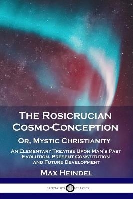 The Rosicrucian Cosmo-Conception, Or, Mystic Christianity - Max Heindel