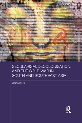 Secularism, Decolonisation, and the Cold War in South and Southeast Asia - Clemens Six