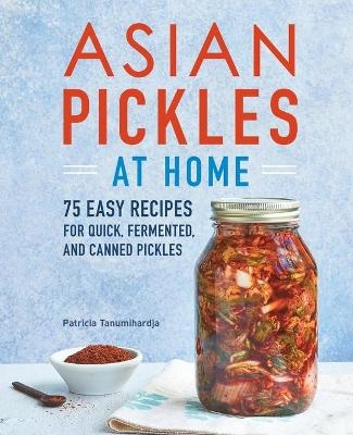 Asian Pickles at Home - Patricia Tanumihardja