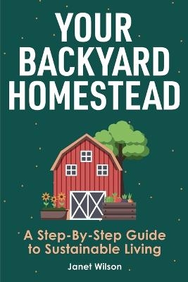 Your Backyard Homestead - Janet Wilson