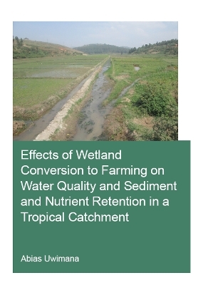 Effects of Wetland Conversion to Farming on Water Quality and Sediment and Nutrient Retention in a Tropical Catchment - Abias Uwimana