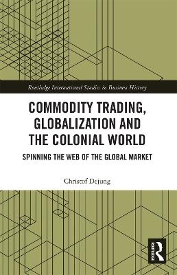 Commodity Trading, Globalization and the Colonial World - Christof Dejung