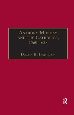 Anthony Munday and the Catholics, 1560–1633 - Donna B. Hamilton