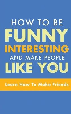 How to Be Funny, Interesting, and Make People Like You - Michael Murphy