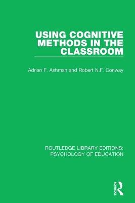 Using Cognitive Methods in the Classroom - Adrian F. Ashman, Robert N.F. Conway