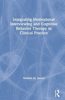 Integrating Motivational Interviewing and Cognitive Behavior Therapy in Clinical Practice - Melanie M. Iarussi