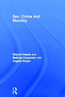 Sex, Crime and Morality -  Belinda Carpenter,  Angela Dwyer,  Sharon Hayes