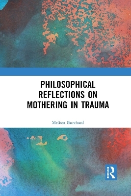 Philosophical Reflections on Mothering in Trauma - Melissa Burchard