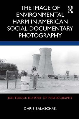 The Image of Environmental Harm in American Social Documentary Photography - Chris Balaschak