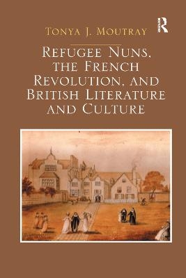 Refugee Nuns, the French Revolution, and British Literature and Culture - Tonya J. Moutray