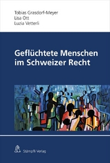 Geflüchtete Menschen im Schweizer Recht - Tobias Grasdorf, Lisa Ott, Luzia Vetterli