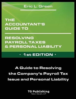 The Accountant's Guide to Resolving Payroll Taxes and Personal Liability - Eric Green